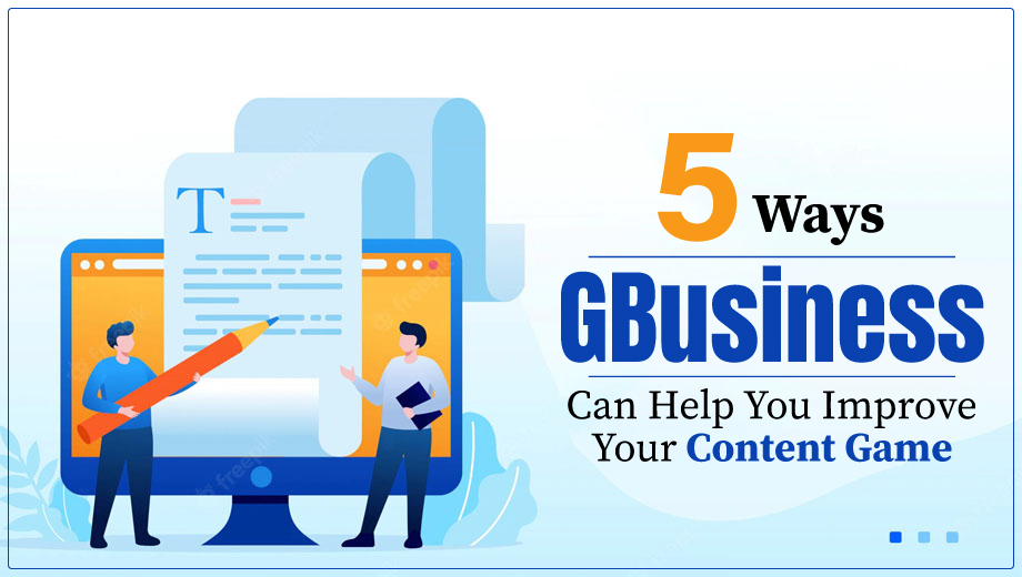 5 Ways GBusiness Can Help You Improve Your Content Game